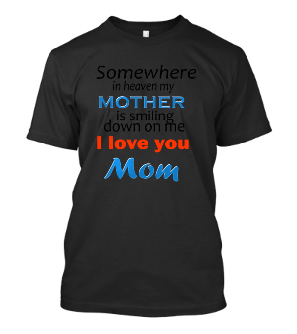 Somewhere In Heaven My Mother Is Smiling Down On Me I Love You Mom T-Shirt
