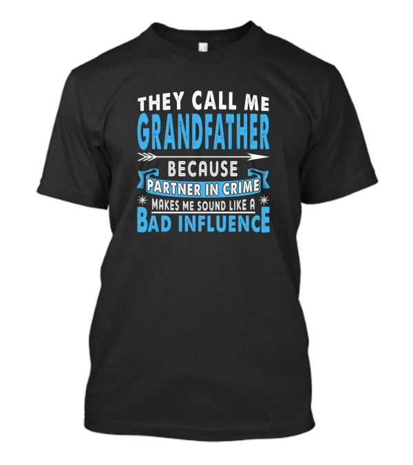 They Call Me Grandfather Because Partner In Crime Makes Me Sound Like A Bad Influence T-Shirt