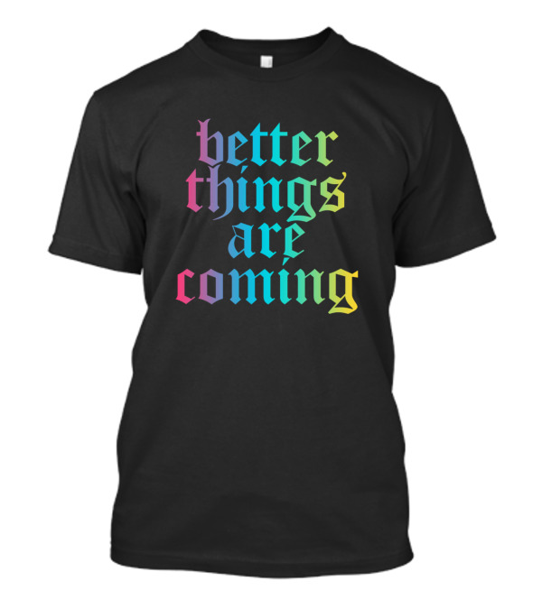 Better Things Are Coming Funny Cool Pop Culture T-Shirt
