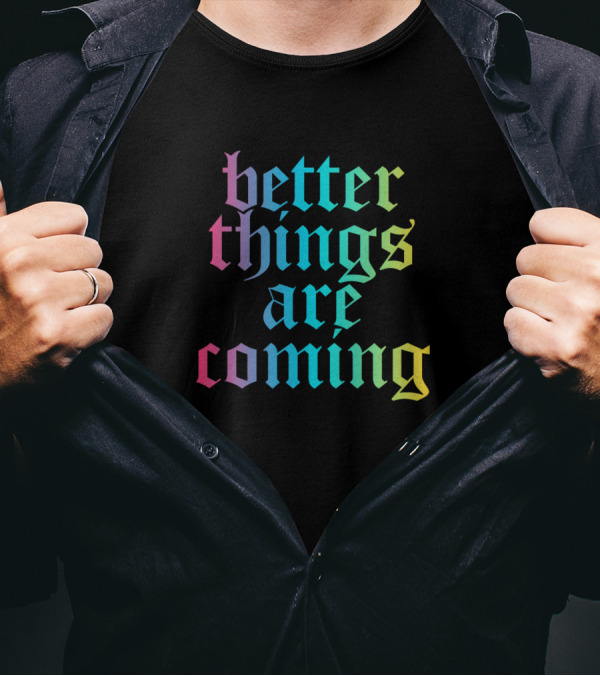 Better Things Are Coming Funny Cool Pop Culture T-Shirt