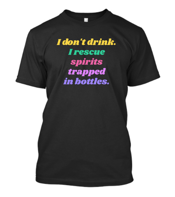 I Don't Drink I Rescue Spirits Trapped In Bottles T-Shirt