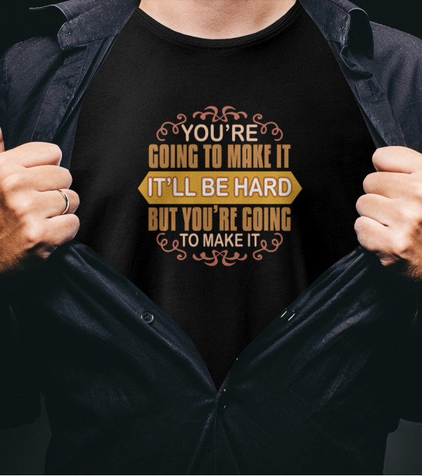 You're Going To Make It It'll Be Hard But You're Going To Make It T-Shirt