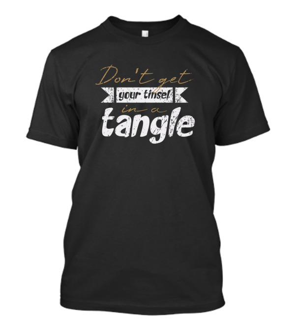 Don't Get Your Tinsel In A Tangle Christmas Funny Holiday Phrase T-Shirt