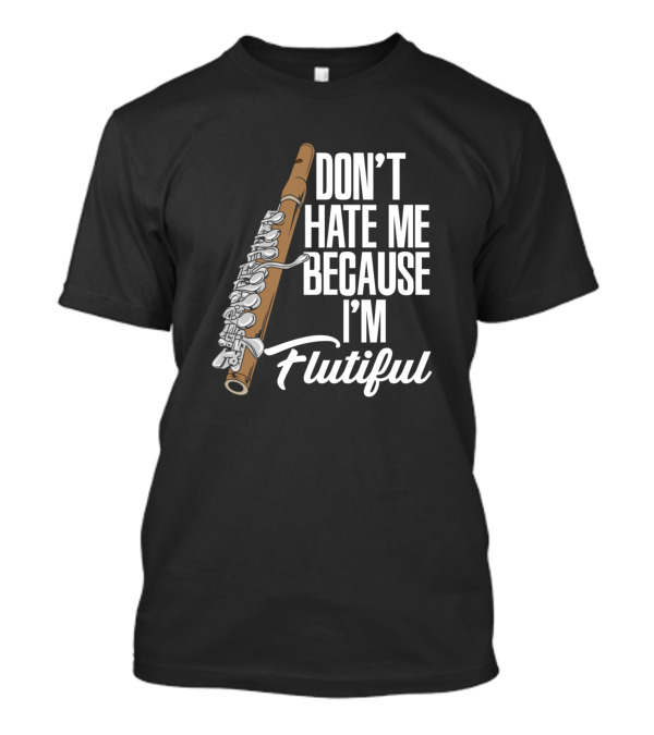 DON'T HATE ME BECAUSE I'M FLUTIFUL Flute Enthusiast Humor T-Shirt