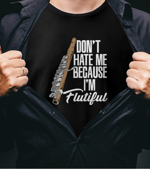DON'T HATE ME BECAUSE I'M FLUTIFUL Flute Enthusiast Humor T-Shirt