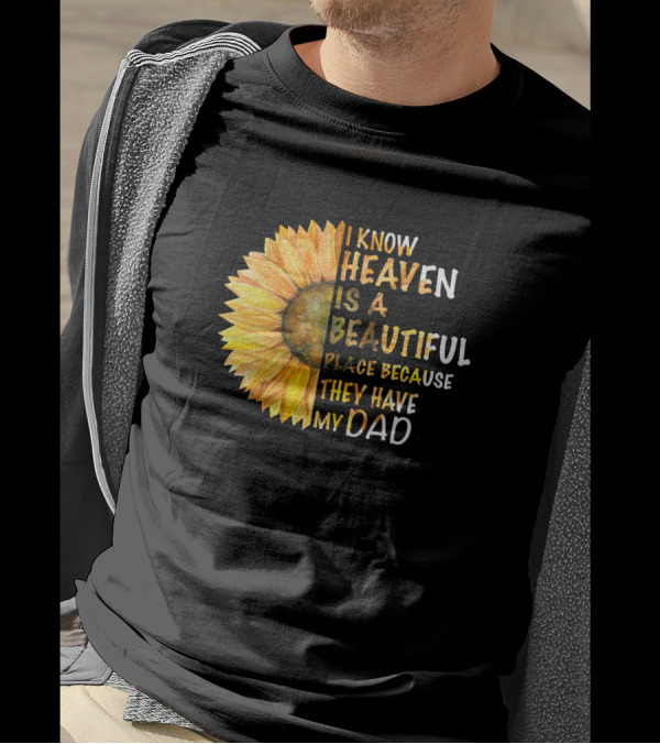 I Know Heaven Is A Beautiful Place Because They Have My Dad Sunflower T-Shirt