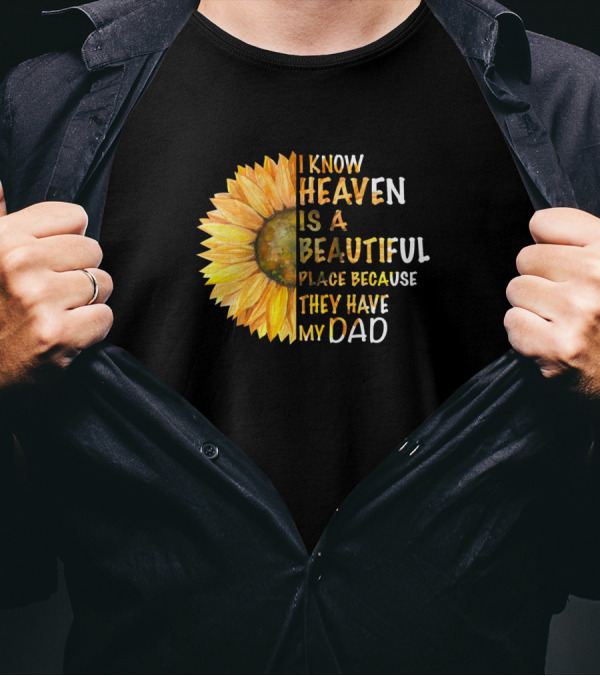 I Know Heaven Is A Beautiful Place Because They Have My Dad Sunflower T-Shirt