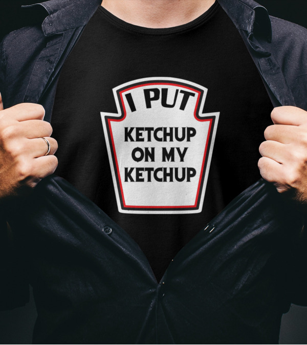 I Put Ketchup On My Ketchup Funny Sauce Lover Humor T-Shirt
