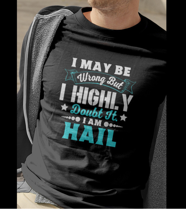 I May Be Wrong But I Highly Doubt It I Am Hail T-Shirt