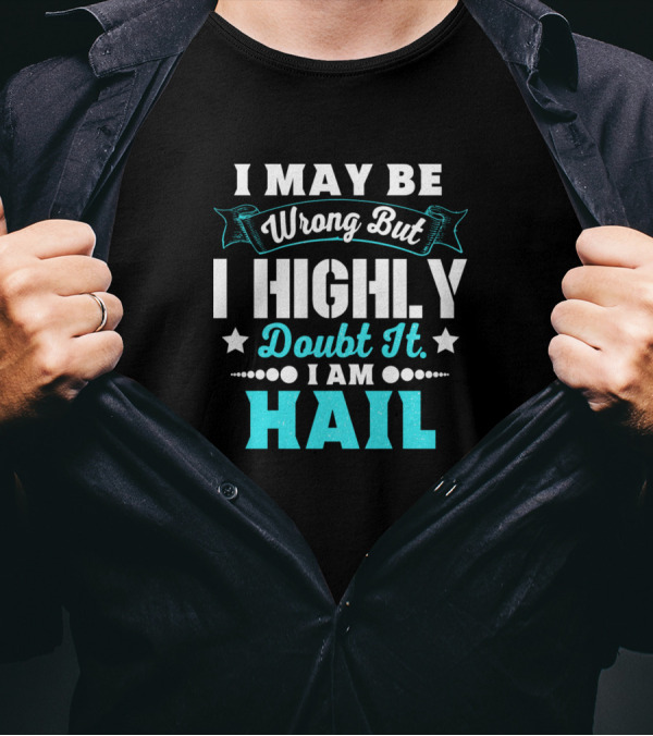 I May Be Wrong But I Highly Doubt It I Am Hail T-Shirt