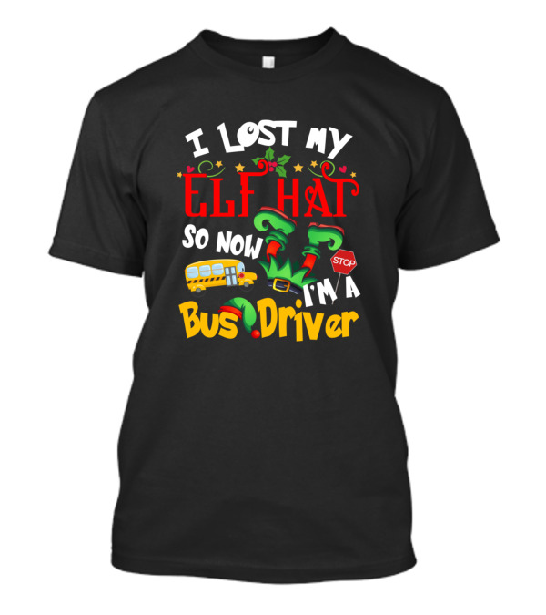 I Lost My Elf Hat So Now I'm A Bus Driver T-Shirt