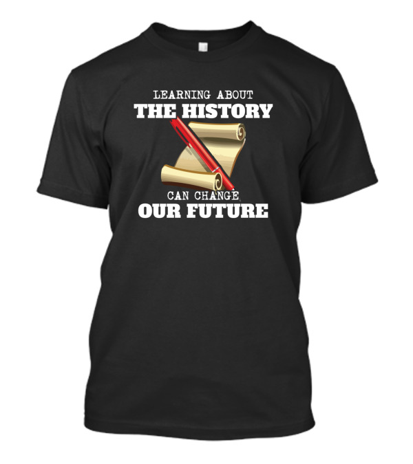 Learning About The History Can Change Our Future Scroll And Pen T-Shirt