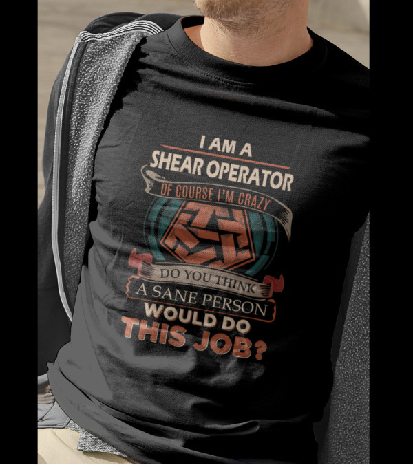 I Am A Shear Operator Of Course I'm Crazy Do You Think A Sane Person Would Do This Job? T-Shirt