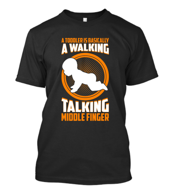 A Toddler Is Basically A Walking Talking Middle Finger T-Shirt