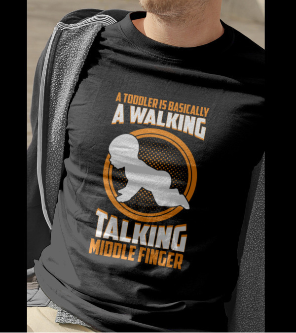 A Toddler Is Basically A Walking Talking Middle Finger T-Shirt