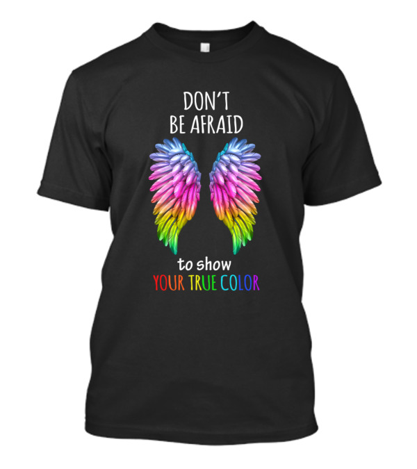 DON'T BE AFRAID TO SHOW YOUR TRUE COLOR Rainbow Wings T-Shirt