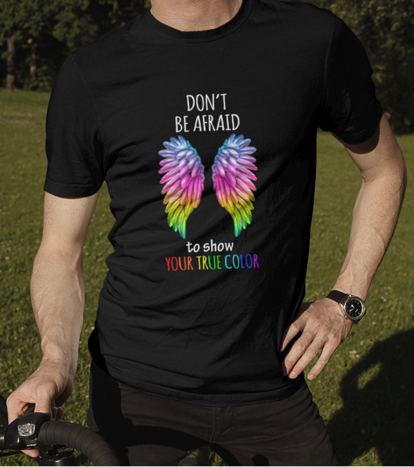 DON'T BE AFRAID TO SHOW YOUR TRUE COLOR Rainbow Wings T-Shirt