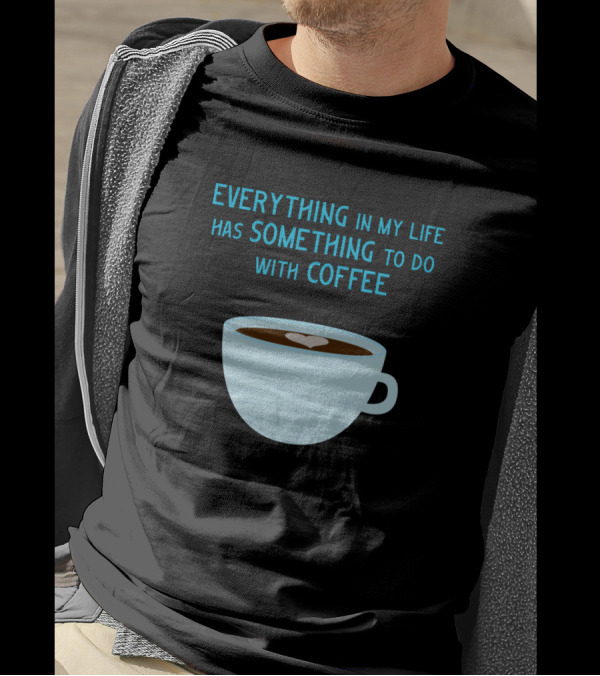 Everything In My Life Has Something To Do With Coffee T-Shirt