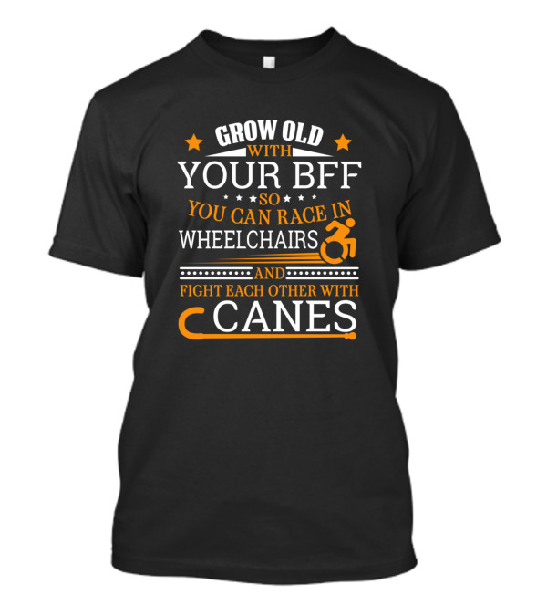 Grow Old With Your BFF So You Can Race In Wheelchairs And Fight Each Other With Canes T-Shirt