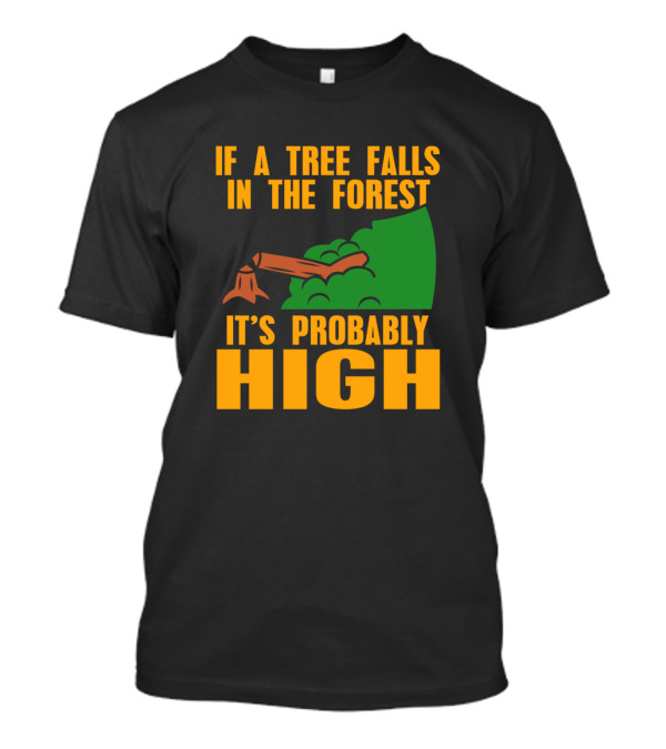 If A Tree Falls In The Forest It's Probably High Stump And Green Bushes T-Shirt