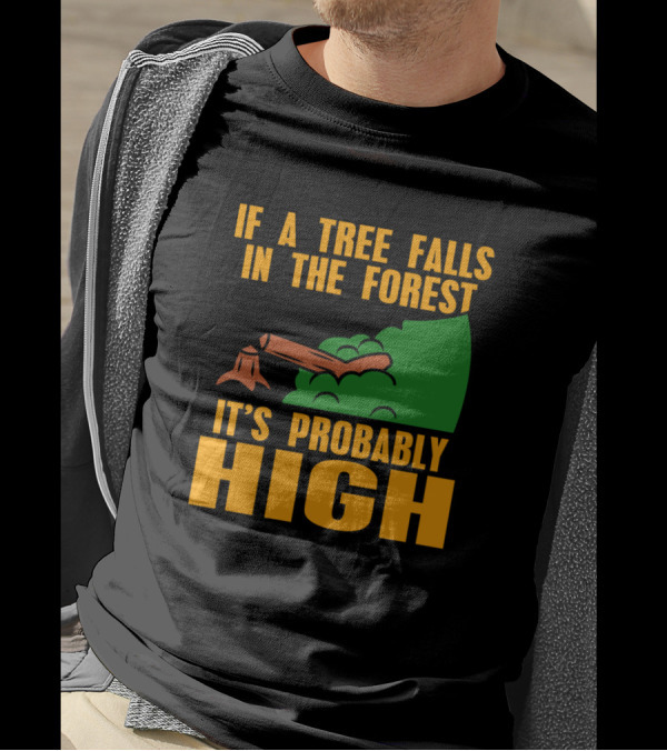 If A Tree Falls In The Forest It's Probably High Stump And Green Bushes T-Shirt
