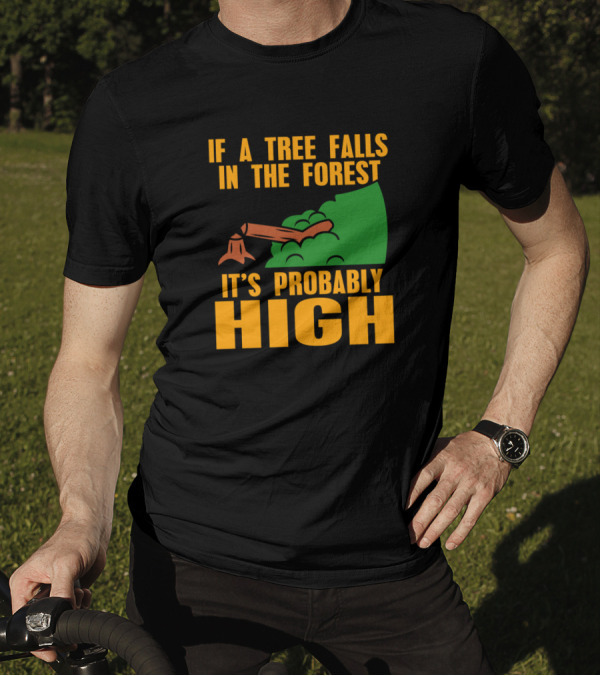 If A Tree Falls In The Forest It's Probably High Stump And Green Bushes T-Shirt