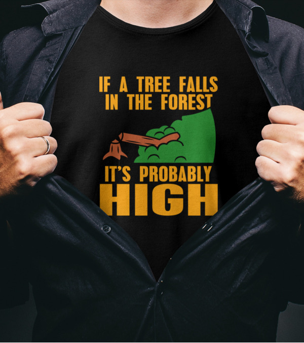 If A Tree Falls In The Forest It's Probably High Stump And Green Bushes T-Shirt