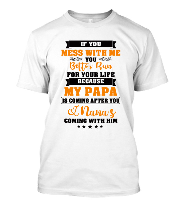 If You Mess With Me You Better Run For Your Life Because My Papa Is Coming After You And Nana's Coming With Him T-Shirt
