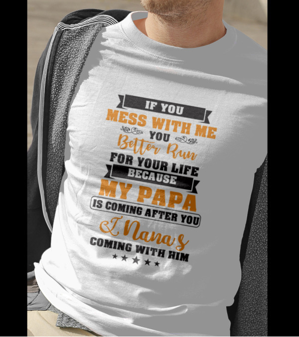 If You Mess With Me You Better Run For Your Life Because My Papa Is Coming After You And Nana's Coming With Him T-Shirt