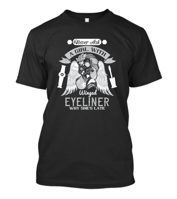 Never Ask A Girl With Winged Eyeliner Why She's Late T-Shirt