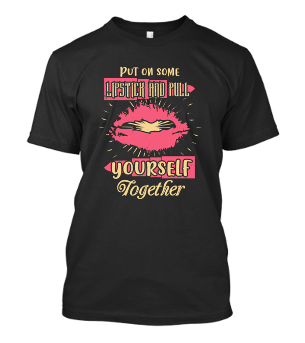 Put On Some Lipstick And Pull Yourself Together Bold Pink Lips Burst Yourself Together T-Shirt