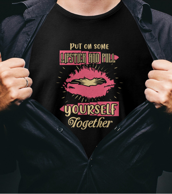 Put On Some Lipstick And Pull Yourself Together Bold Pink Lips Burst Yourself Together T-Shirt