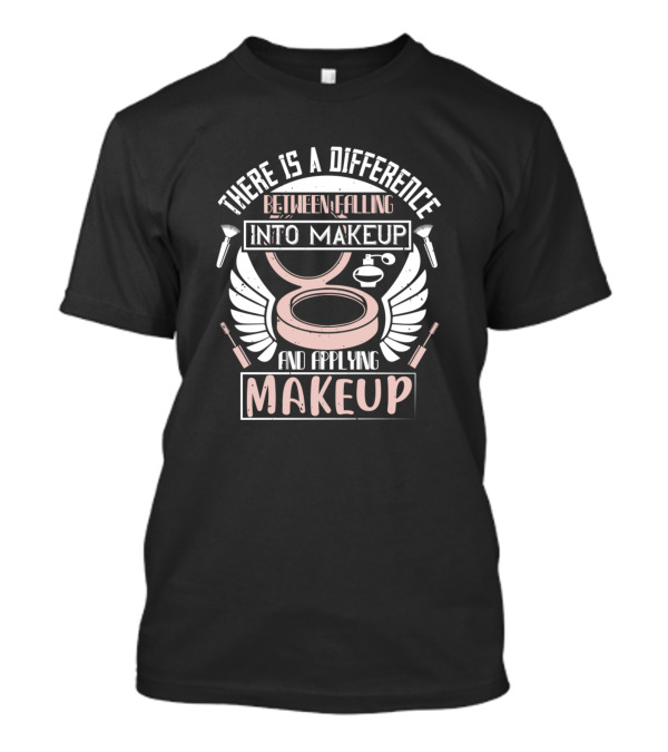 There Is A Difference Between Falling Into Makeup And Applying Makeup T-Shirt