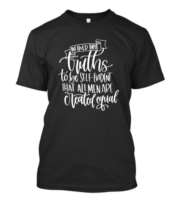 We Hold These Truths To Be Self-Evident That All Men Are Created Equal T-Shirt