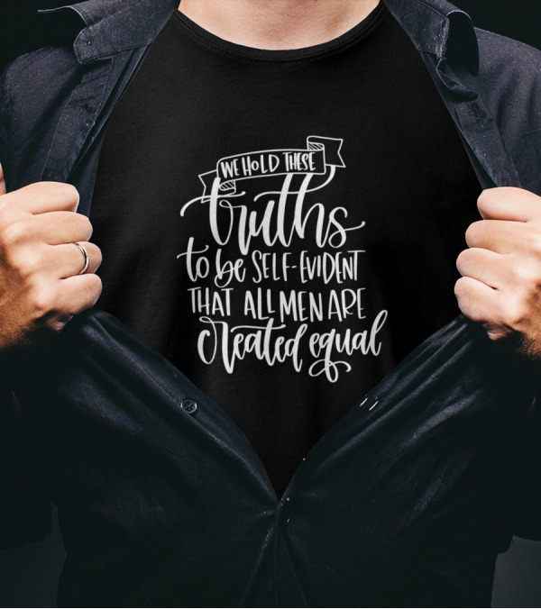We Hold These Truths To Be Self-Evident That All Men Are Created Equal T-Shirt