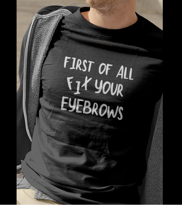First Of All Fix Your Eyebrows Humorous Text T-Shirt