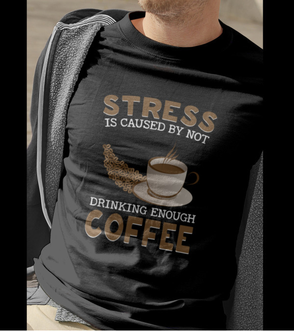 Stress Is Caused By Not Drinking Enough Coffee T-Shirt