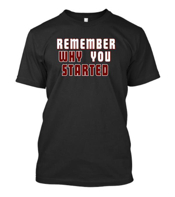 Remember Why You Started T-Shirt