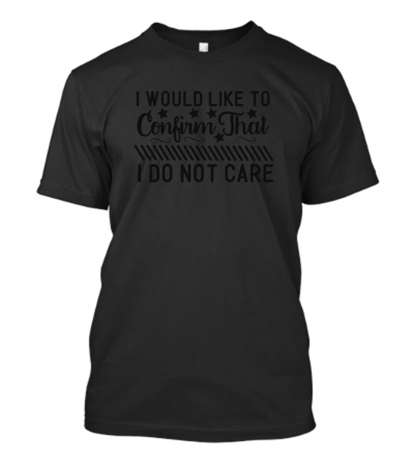 I Would Like To Confirm That I Do Not Care Sarcasm T-Shirt