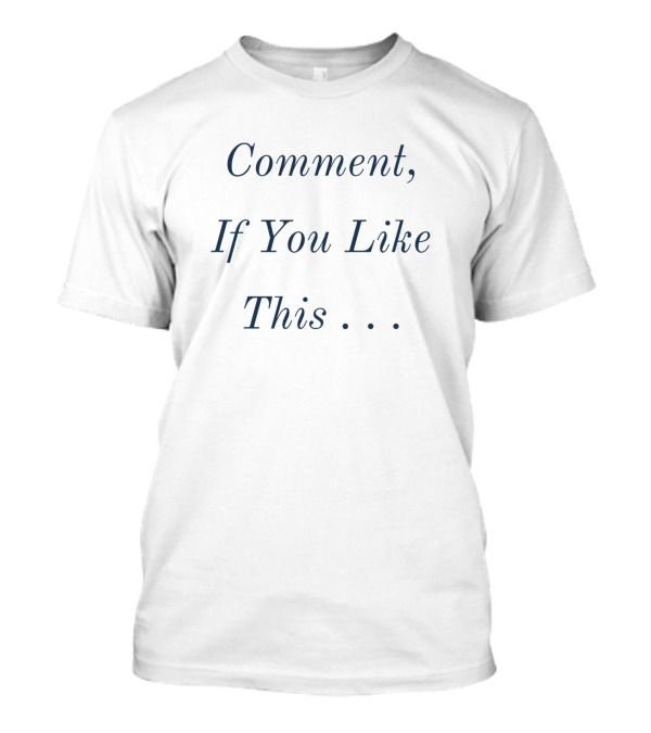 Comment, If You Like This . . T-Shirt