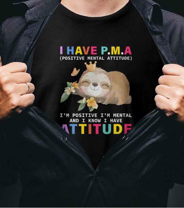 I Have Pma Positive Mental Attitude I'm Positive I'm Mental And I Know I Have Attitude Sloth T-Shirt