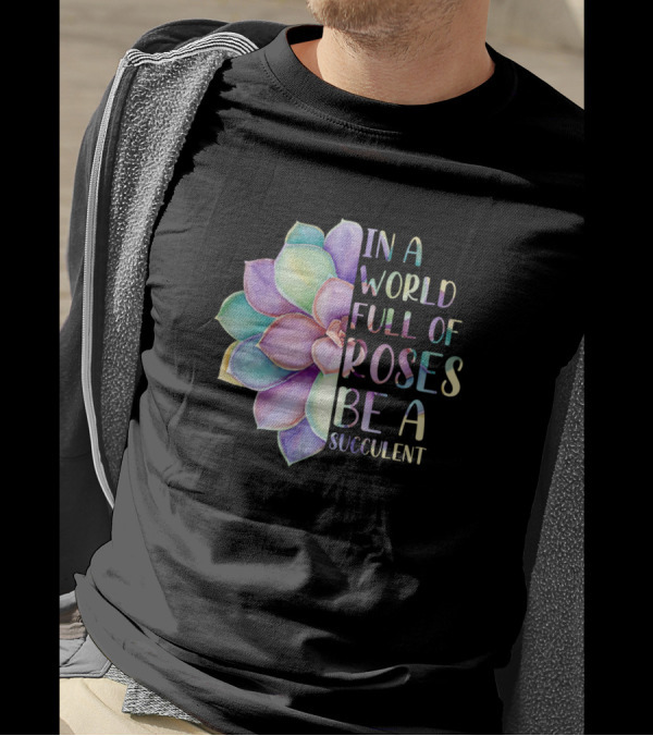 In A World Full Of Roses Be A Succulent Multicolored Flower T-Shirt