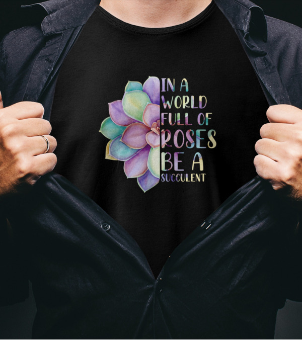 In A World Full Of Roses Be A Succulent Multicolored Flower T-Shirt