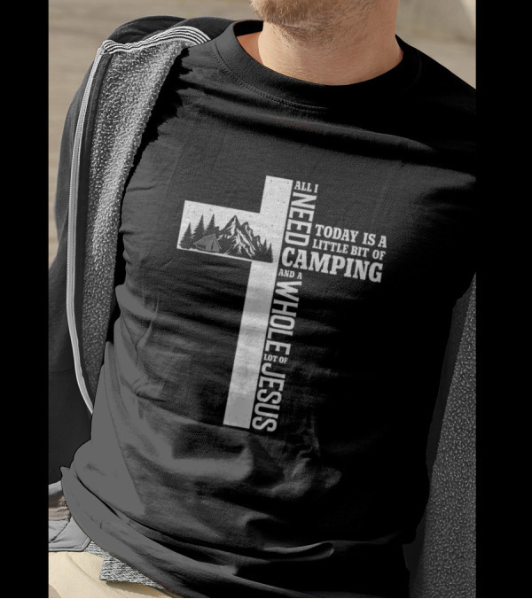 All I Need Today Is A Little Bit Of Camping And A Whole Lot Of Jesus Cross Mountain Tent Trees T-Shirt
