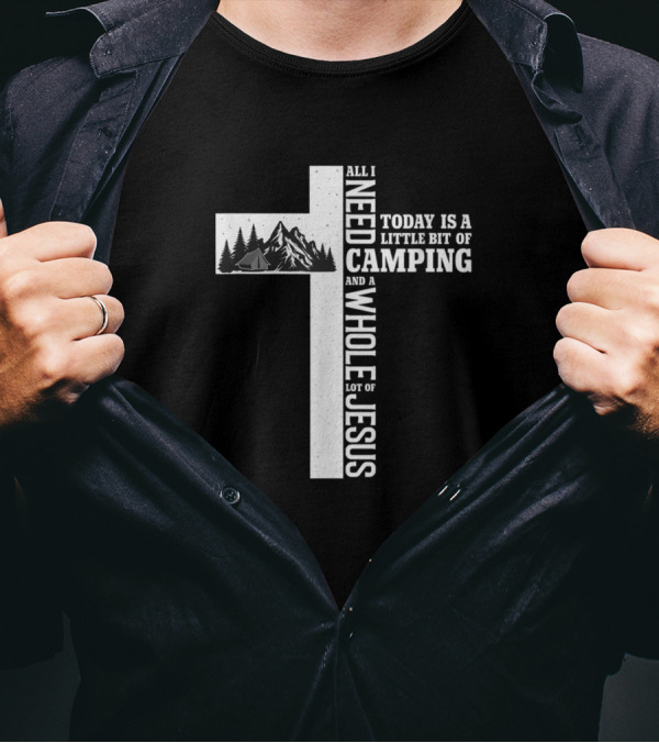 All I Need Today Is A Little Bit Of Camping And A Whole Lot Of Jesus Cross Mountain Tent Trees T-Shirt