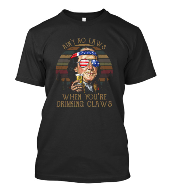 Ain't No Laws When You're Drinking Claws Ben Drankin American Flag Glasses T-Shirt