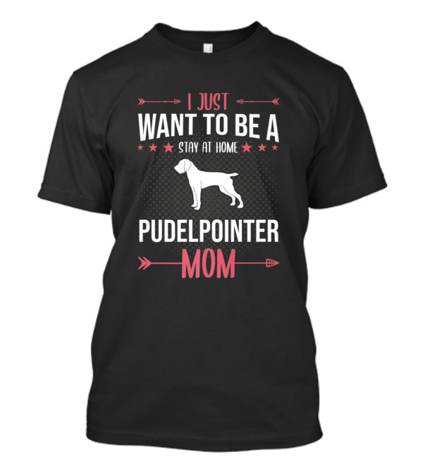 I Just Want To Be A Stay At Home Pudelpointer Mom T-Shirt