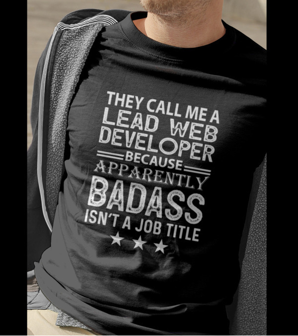 THEY CALL ME A LEAD WEB DEVELOPER BECAUSE APPARENTLY BADASS ISN'T A JOB TITLE T-Shirt