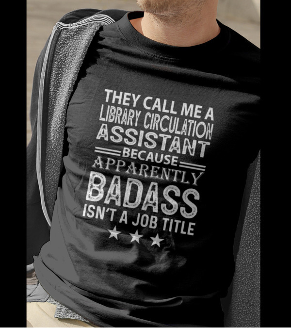 They Call Me A Library Circulation Assistant Because Apparently Badass Isn't A Job Title T-Shirt