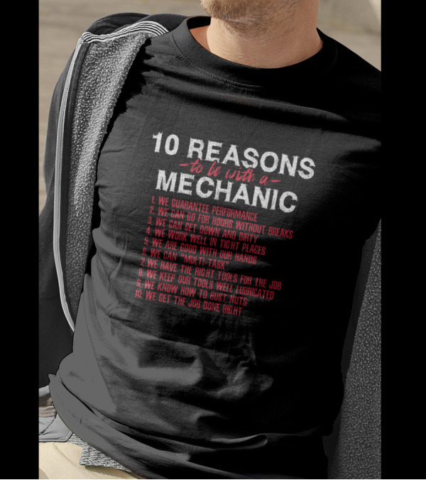 10 Reasons To Be With A Mechanic We Guarantee Performance Hours Without Breaks Down And Dirty Tight Places Hands Multi-Task Right Tools Well Lubricated Bust Nuts Job Done Right T-Shirt